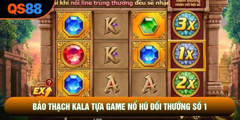 Bảo Thạch Kala Tựa Game Nổ Hũ Đổi Thưởng Số 1 Thị Trường