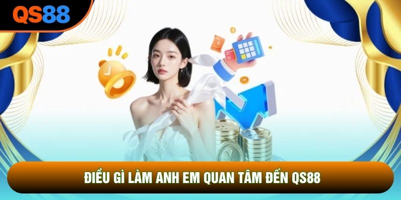 Điều gì làm anh em quan tâm đến QS88?