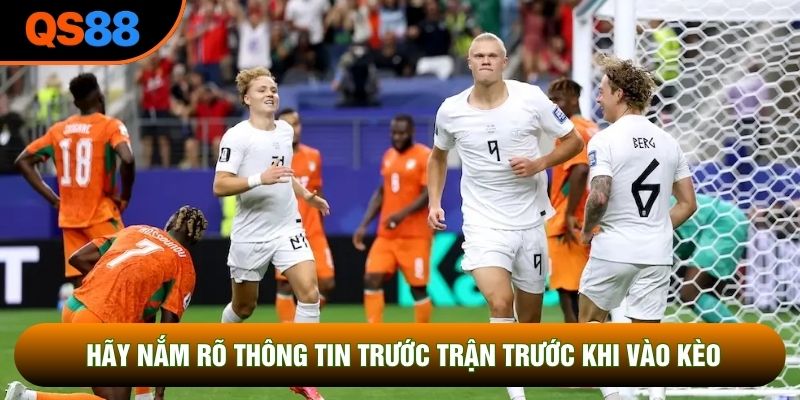 Hãy nắm rõ thông tin trước trận trước khi vào kèo