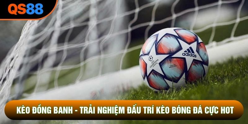Kèo Đồng Banh - Trải Nghiệm Đấu Trí Kèo Bóng Đá Cực Hot