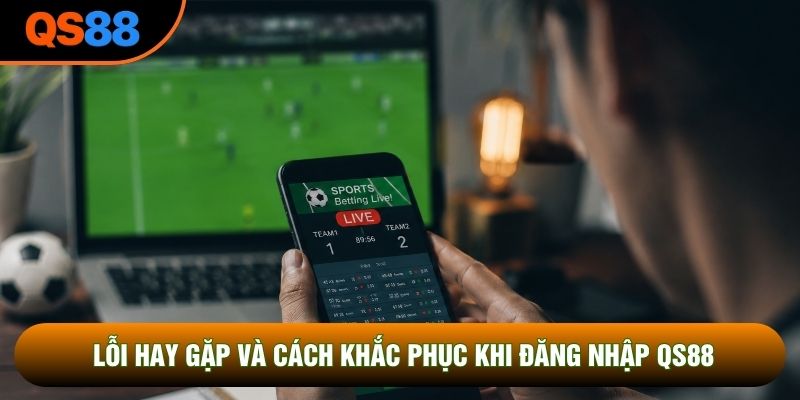 Lỗi hay gặp và cách khắc phục khi đăng nhập QS88
