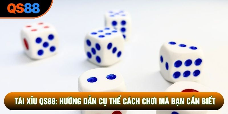 Tài Xỉu QS88: Hướng Dẫn Cụ Thể Cách Chơi Mà Bạn Cần Biết